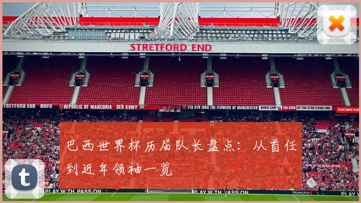 巴西世界杯历届队长盘点：从首任到近年领袖一览