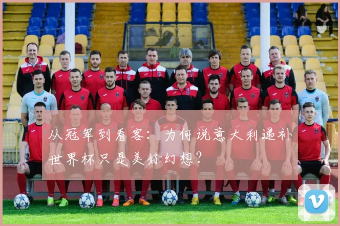 从冠军到看客：为何说意大利递补世界杯只是美好幻想？